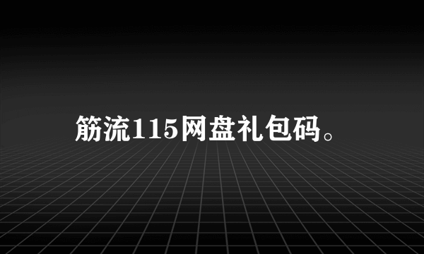 筋流115网盘礼包码。