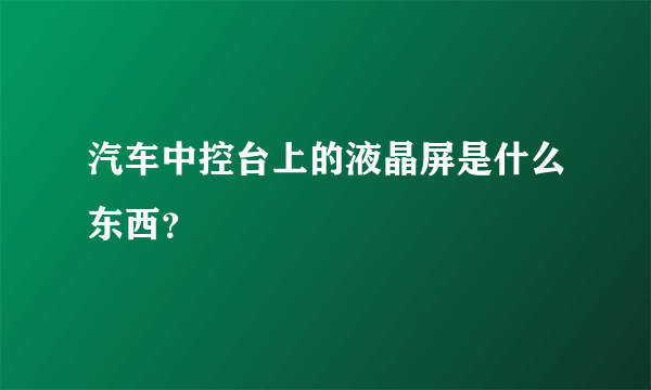 汽车中控台上的液晶屏是什么东西？