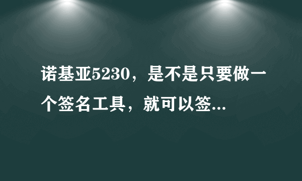 诺基亚5230，是不是只要做一个签名工具，就可以签所有需要签的软件？