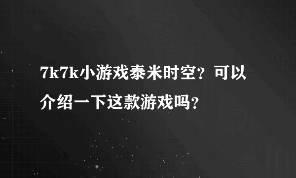 7k7k小游戏泰米时空？可以介绍一下这款游戏吗？