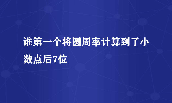 谁第一个将圆周率计算到了小数点后7位