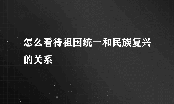 怎么看待祖国统一和民族复兴的关系