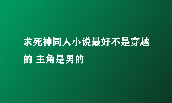 求死神同人小说最好不是穿越的 主角是男的