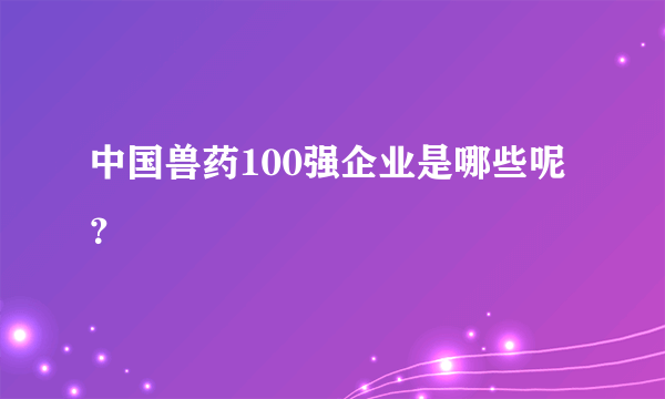 中国兽药100强企业是哪些呢？