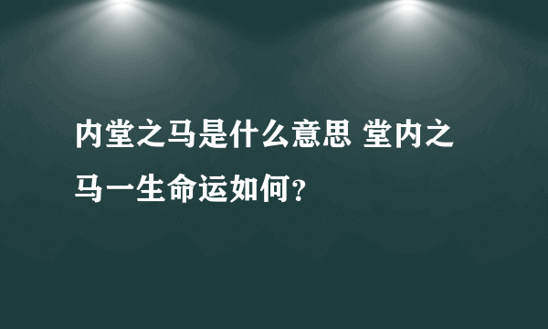 内堂之马是什么意思 堂内之马一生命运如何？