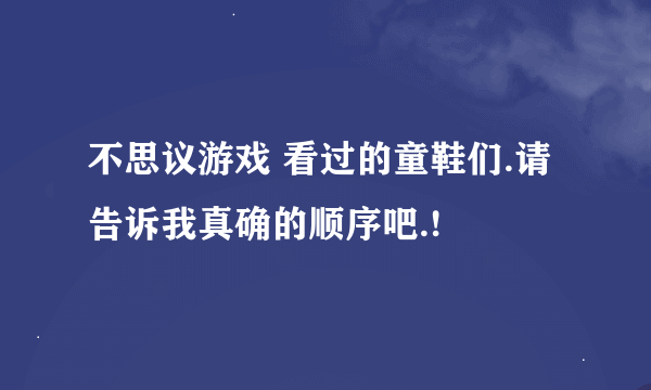 不思议游戏 看过的童鞋们.请告诉我真确的顺序吧.!