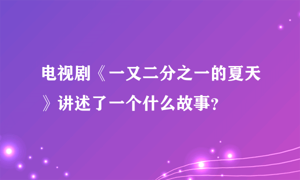 电视剧《一又二分之一的夏天》讲述了一个什么故事？