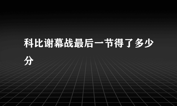 科比谢幕战最后一节得了多少分