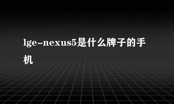 lge-nexus5是什么牌子的手机