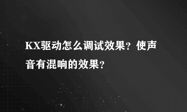 KX驱动怎么调试效果？使声音有混响的效果？