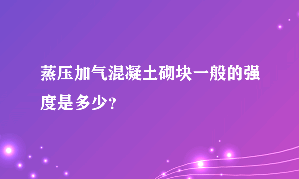 蒸压加气混凝土砌块一般的强度是多少？