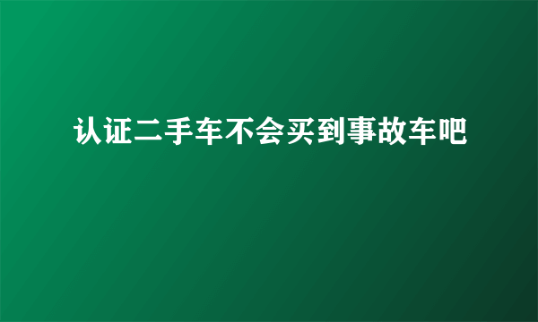 认证二手车不会买到事故车吧