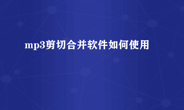 mp3剪切合并软件如何使用