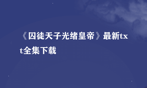 《囚徒天子光绪皇帝》最新txt全集下载