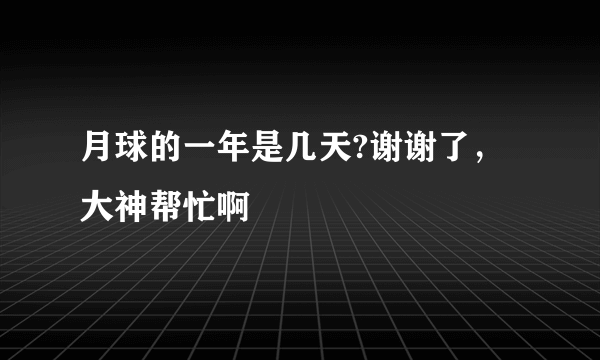 月球的一年是几天?谢谢了，大神帮忙啊