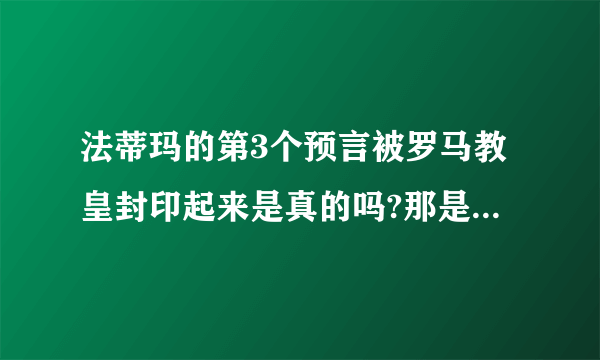 法蒂玛的第3个预言被罗马教皇封印起来是真的吗?那是什么内容呢?