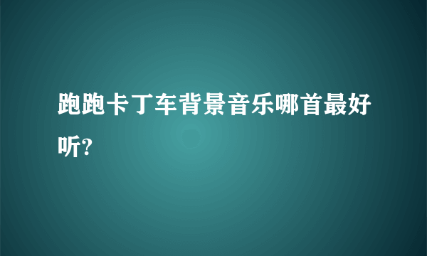 跑跑卡丁车背景音乐哪首最好听?