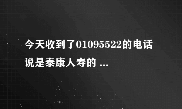 今天收到了01095522的电话 说是泰康人寿的 说和银行合作 问我姓名和身份证号 我就告诉他了