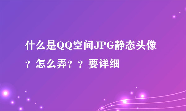 什么是QQ空间JPG静态头像？怎么弄？？要详细