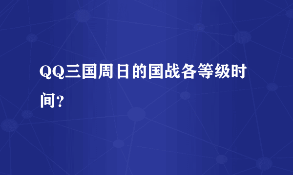 QQ三国周日的国战各等级时间？