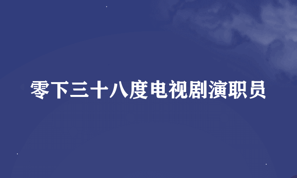 零下三十八度电视剧演职员