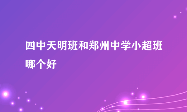 四中天明班和郑州中学小超班哪个好