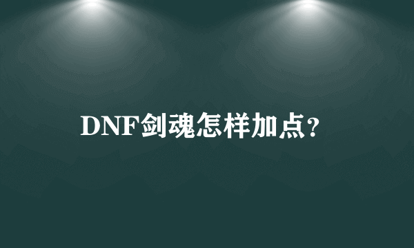 DNF剑魂怎样加点？