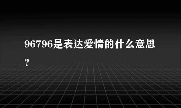 96796是表达爱情的什么意思？