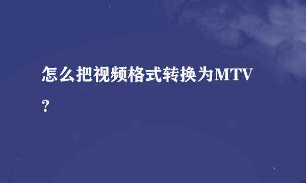 怎么把视频格式转换为MTV？