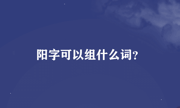 阳字可以组什么词？