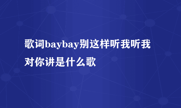 歌词baybay别这样听我听我对你讲是什么歌