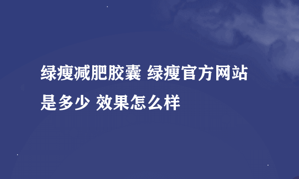 绿瘦减肥胶囊 绿瘦官方网站是多少 效果怎么样