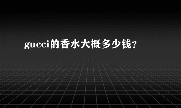 gucci的香水大概多少钱？