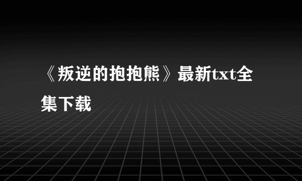 《叛逆的抱抱熊》最新txt全集下载