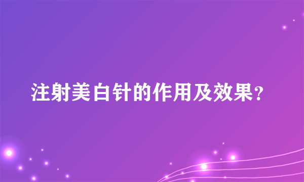 注射美白针的作用及效果？