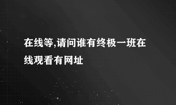 在线等,请问谁有终极一班在线观看有网址