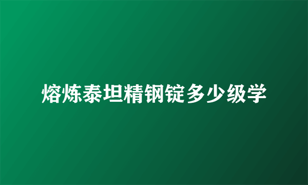 熔炼泰坦精钢锭多少级学