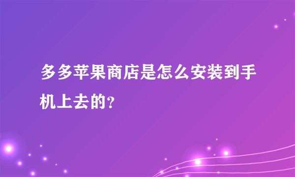 多多苹果商店是怎么安装到手机上去的？