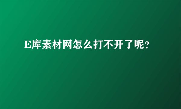 E库素材网怎么打不开了呢？