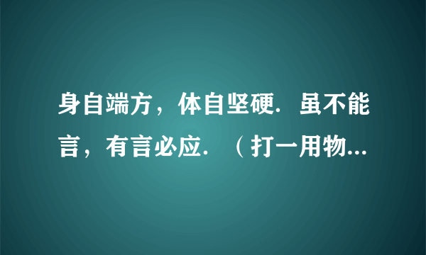 身自端方，体自坚硬．虽不能言，有言必应．（打一用物） 大神们帮帮忙