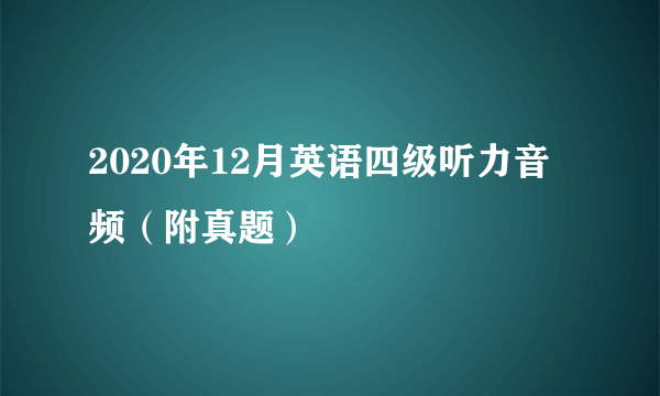 2020年12月英语四级听力音频（附真题）