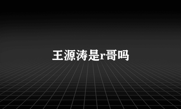 王源涛是r哥吗