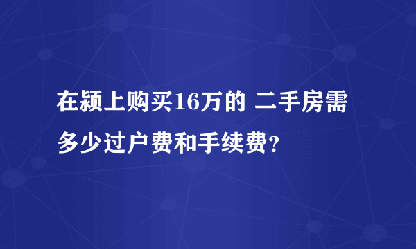 在颍上购买16万的 二手房需多少过户费和手续费？