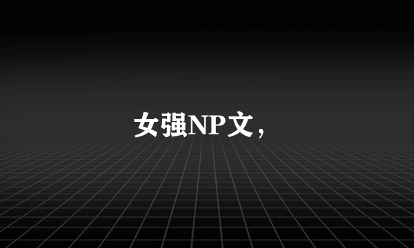 女强NP文，