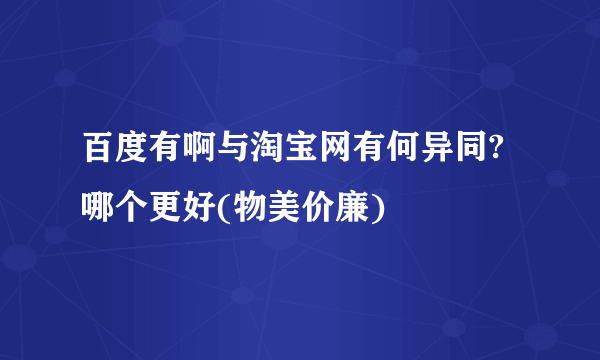 百度有啊与淘宝网有何异同?哪个更好(物美价廉)