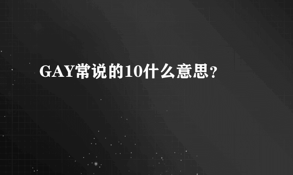 GAY常说的10什么意思？