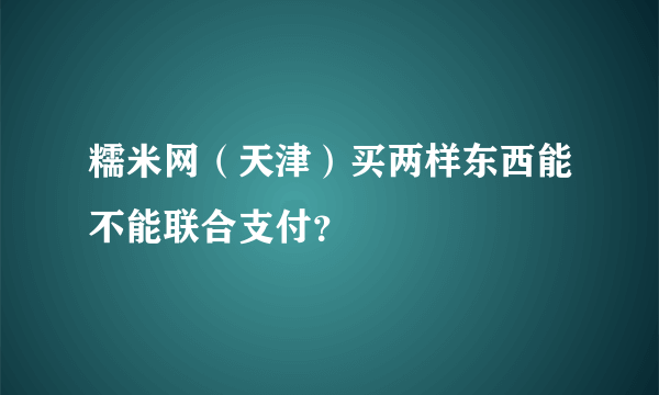 糯米网（天津）买两样东西能不能联合支付？