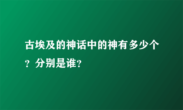 古埃及的神话中的神有多少个？分别是谁？