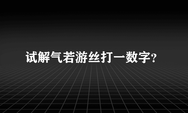 试解气若游丝打一数字？