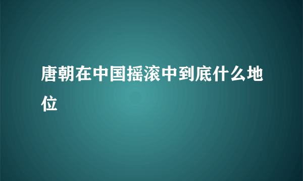 唐朝在中国摇滚中到底什么地位